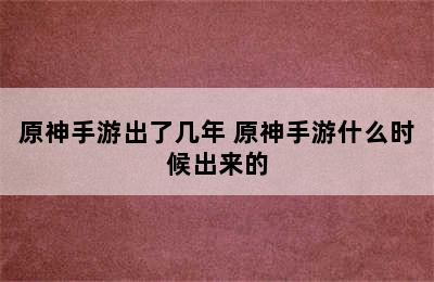 原神手游出了几年 原神手游什么时候出来的